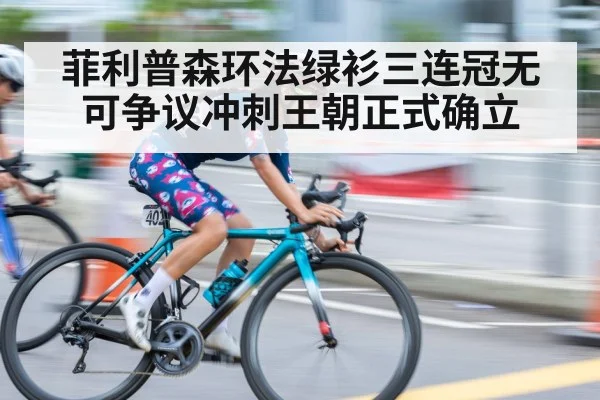 菲利普森环法绿衫三连冠无可争议冲刺王朝正式确立