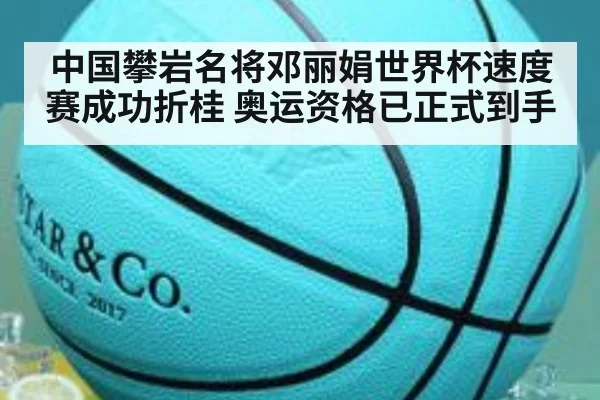 中国攀岩名将邓丽娟世界杯速度赛成功折桂 奥运资格已正式到手
