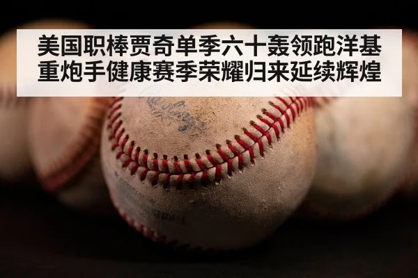 美国职棒贾奇单季六十轰领跑洋基重炮手健康赛季荣耀归来延续辉煌