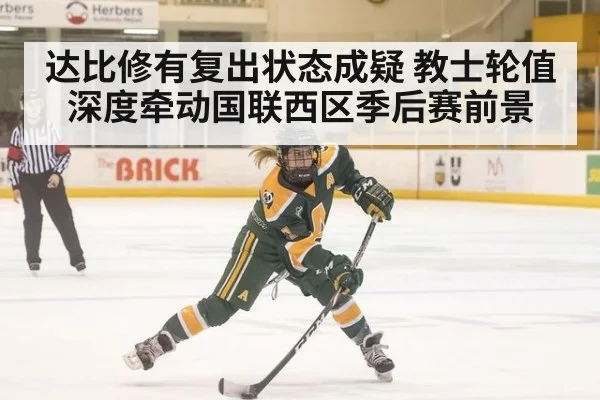 达比修有复出状态成疑 教士轮值深度牵动国联西区季后赛前景