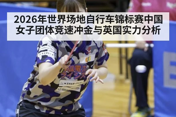 2026年世界场地自行车锦标赛中国女子团体竞速冲金与英国实力分析
